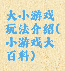 大小游戏玩法介绍(小游戏大百科)