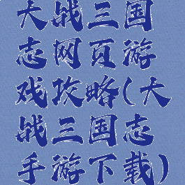 大战三国志网页游戏攻略(大战三国志手游下载)