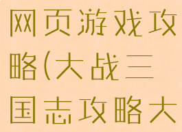 大战三国志网页游戏攻略(大战三国志攻略大全)