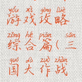 大战三国游戏攻略综合篇(三国大作战攻略)