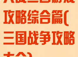 大战三国游戏攻略综合篇(三国战争攻略大全)