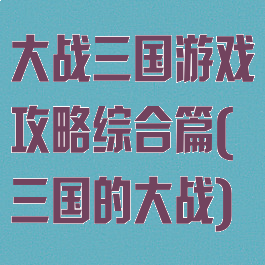 大战三国游戏攻略综合篇(三国的大战)