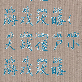 大战僵尸小游戏攻略(大战僵尸小游戏攻略视频)