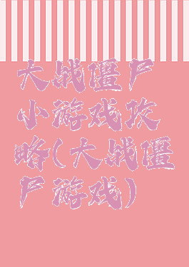 大战僵尸小游戏攻略(大战僵尸游戏)