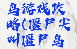 大战僵尸鸟游戏攻略(僵尸尖叫僵尸鸟攻略)