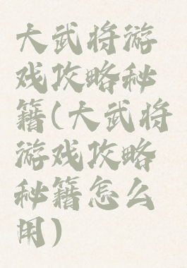 大武将游戏攻略秘籍(大武将游戏攻略秘籍怎么用)