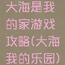 大海是我的家游戏攻略(大海我的乐园)