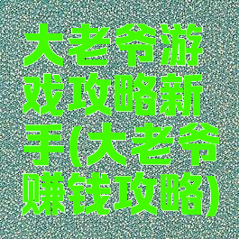 大老爷游戏攻略新手(大老爷赚钱攻略)