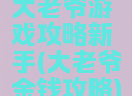 大老爷游戏攻略新手(大老爷金钱攻略)