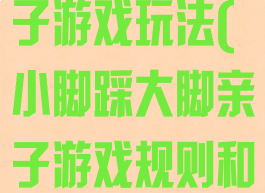 大脚碰小脚亲子游戏玩法(小脚踩大脚亲子游戏规则和玩法)