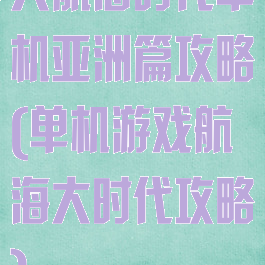 大航海时代单机亚洲篇攻略(单机游戏航海大时代攻略)