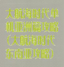 大航海时代单机亚洲篇攻略(大航海时代东南亚攻略)