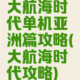 大航海时代单机亚洲篇攻略(大航海时代攻略)
