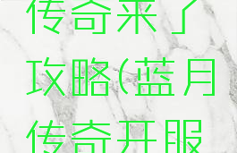 大蓝手游传奇来了攻略(蓝月传奇开服攻略)