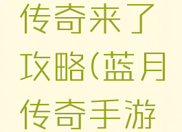 大蓝手游传奇来了攻略(蓝月传奇手游攻略)