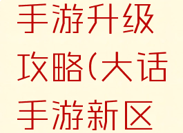 大话热血手游升级攻略(大话手游新区升级技巧)