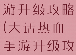 大话热血手游升级攻略(大话热血手游升级攻略最新)