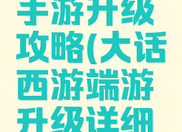 大话热血手游升级攻略(大话西游端游升级详细攻略)