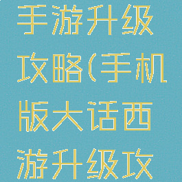 大话热血手游升级攻略(手机版大话西游升级攻略)