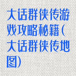 大话群侠传游戏攻略秘籍(大话群侠传地图)