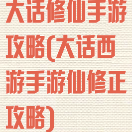 大话修仙手游攻略(大话西游手游仙修正攻略)