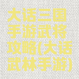 大话三国手游武将攻略(大话武林手游)