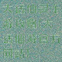 大话仙灵手游攻略(大话仙游官方网站)