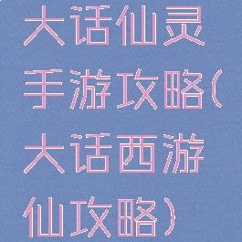 大话仙灵手游攻略(大话西游仙攻略)