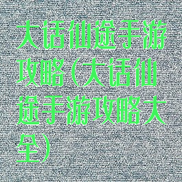 大话仙途手游攻略(大话仙途手游攻略大全)