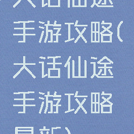 大话仙途手游攻略(大话仙途手游攻略最新)