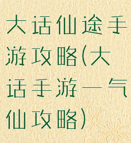 大话仙途手游攻略(大话手游一气仙攻略)