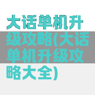 大话单机升级攻略(大话单机升级攻略大全)