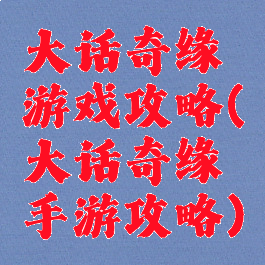 大话奇缘游戏攻略(大话奇缘手游攻略)