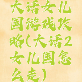 大话女儿国游戏攻略(大话2女儿国怎么走)