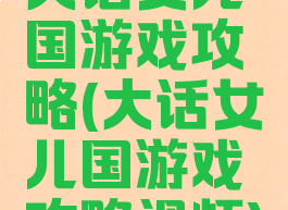 大话女儿国游戏攻略(大话女儿国游戏攻略视频)