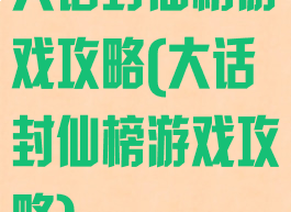 大话封仙榜游戏攻略(大话封仙榜游戏攻略)