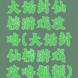 大话封仙榜游戏攻略(大话封仙榜游戏攻略视频)