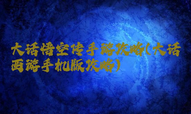 大话悟空传手游攻略(大话西游手机版攻略)