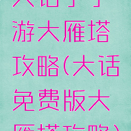 大话手手游大雁塔攻略(大话免费版大雁塔攻略)