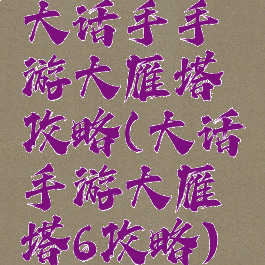 大话手手游大雁塔攻略(大话手游大雁塔6攻略)