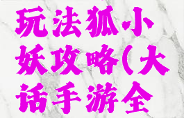 大话手游玩法狐小妖攻略(大话手游全法狐小妖)