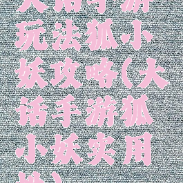 大话手游玩法狐小妖攻略(大话手游狐小妖实用性)