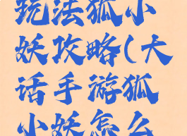 大话手游玩法狐小妖攻略(大话手游狐小妖怎么样)