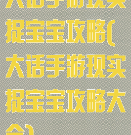 大话手游现实捉宝宝攻略(大话手游现实捉宝宝攻略大全)