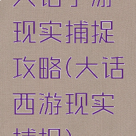 大话手游现实捕捉攻略(大话西游现实捕捉)