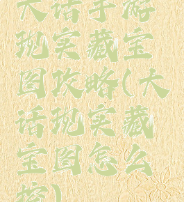 大话手游现实藏宝图攻略(大话现实藏宝图怎么挖)