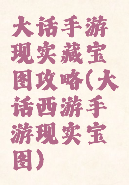 大话手游现实藏宝图攻略(大话西游手游现实宝图)