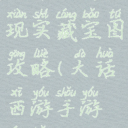 大话手游现实藏宝图攻略(大话西游手游藏宝)