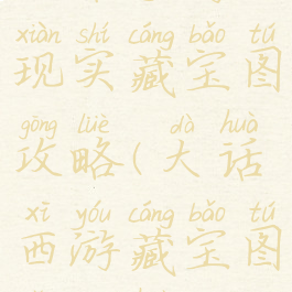 大话手游现实藏宝图攻略(大话西游藏宝图怎么获得)