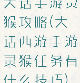 大话手游灵猴攻略(大话西游手游灵猴任务有什么技巧)